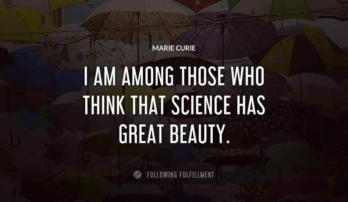 i am among those who think that science has great beauty Marie Curie quote