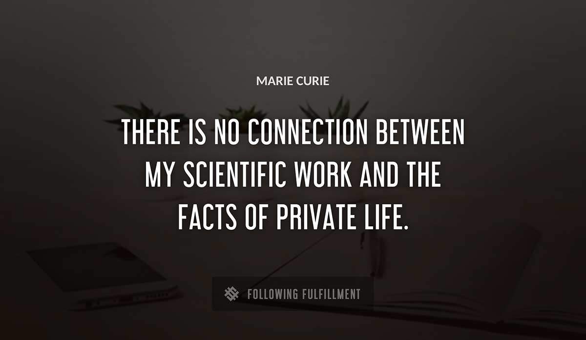 there is no connection between my scientific work and the facts of private life Marie Curie quote