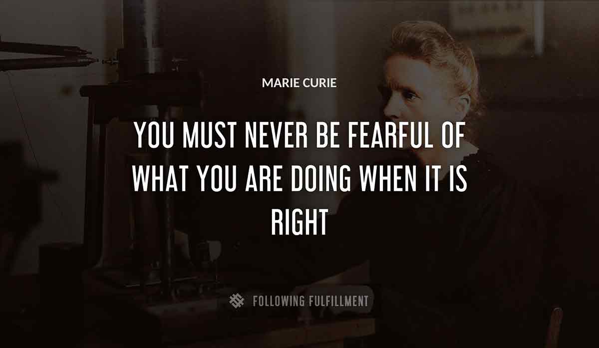 you must never be fearful of what you are doing when it is right Marie Curie quote