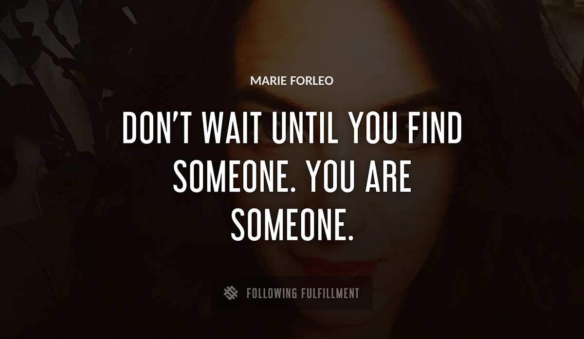 don t wait until you find someone you are someone Marie Forleo quote