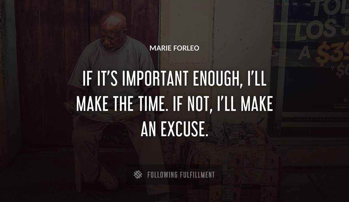 if it s important enough i ll make the time if not i ll make an excuse Marie Forleo quote