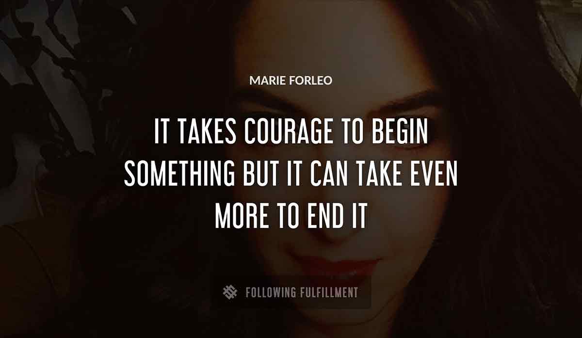 it takes courage to begin something but it can take even more to end it Marie Forleo quote