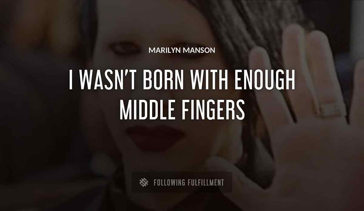 i wasn t born with enough middle fingers Marilyn Manson quote