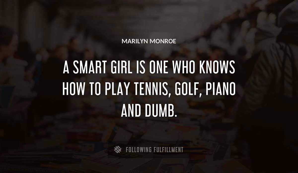 a smart girl is one who knows how to play tennis golf piano and dumb Marilyn Monroe quote