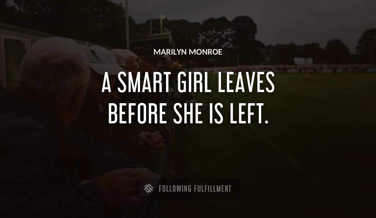 a smart girl leaves before she is left Marilyn Monroe quote