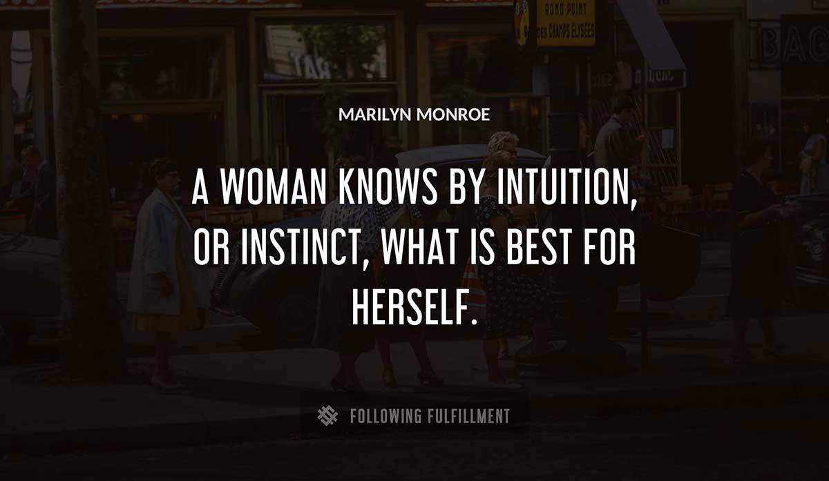 a woman knows by intuition or instinct what is best for herself Marilyn Monroe quote