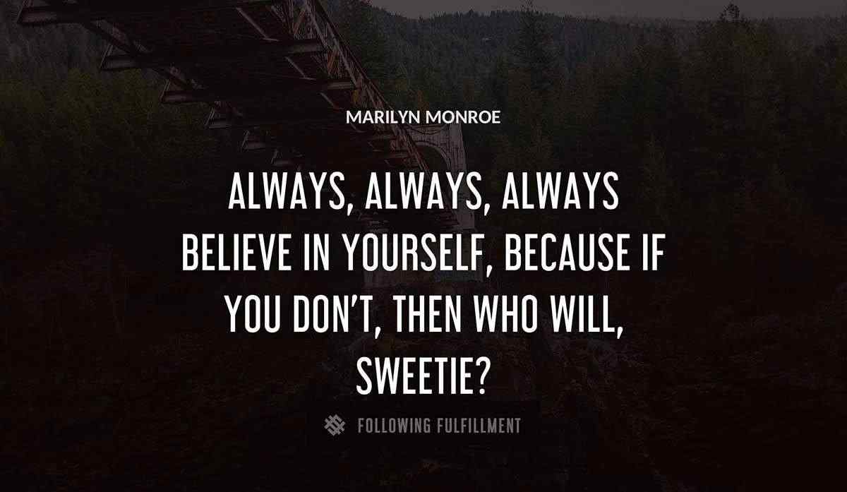 always always always believe in yourself because if you don t then who will sweetie Marilyn Monroe quote