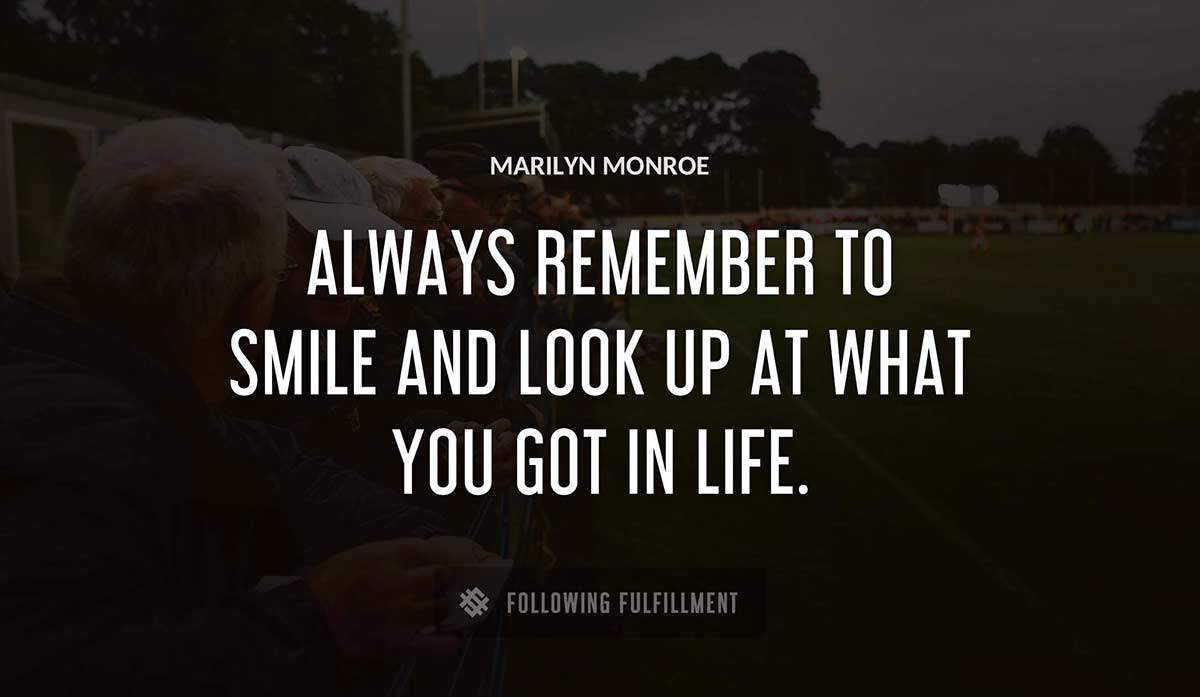 always remember to smile and look up at what you got in life Marilyn Monroe quote