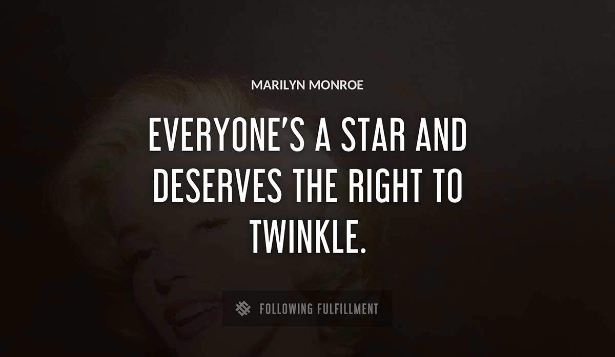 everyone s a star and deserves the right to twinkle Marilyn Monroe quote
