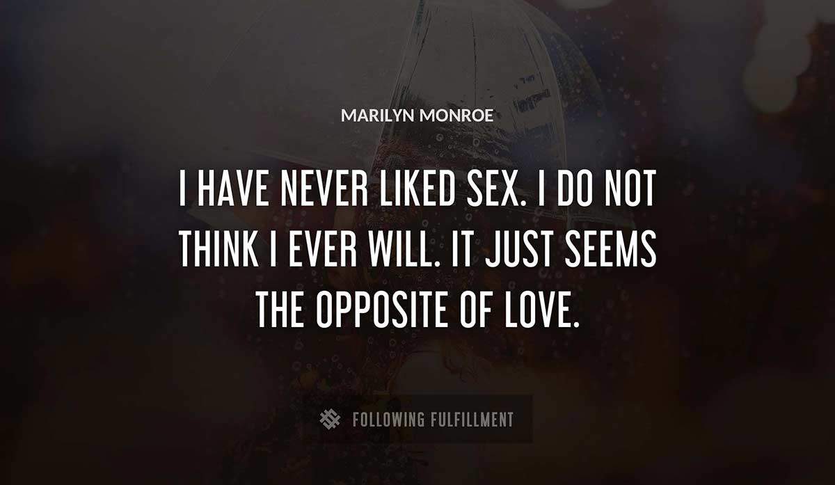 i have never liked sex i do not think i ever will it just seems the opposite of love Marilyn Monroe quote