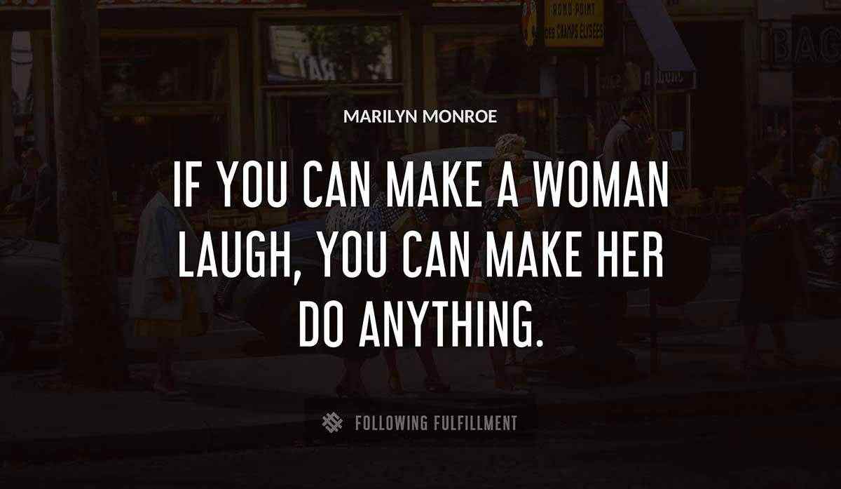 if you can make a woman laugh you can make her do anything Marilyn Monroe quote