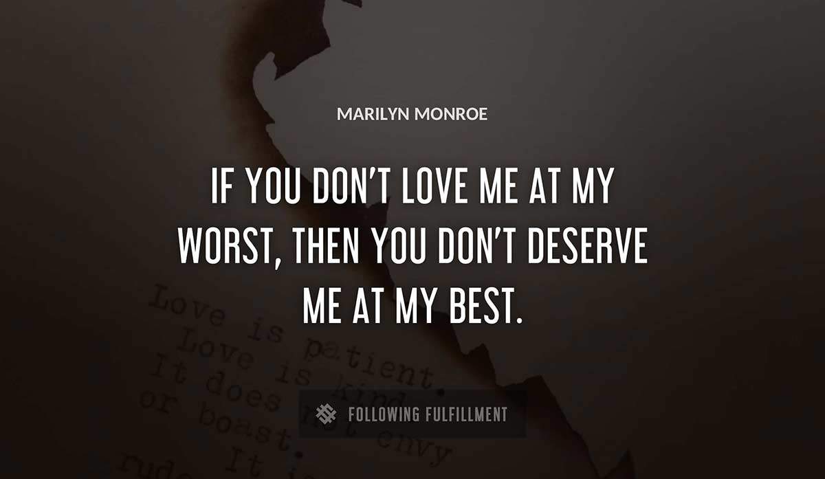 if you don t love me at my worst then you don t deserve me at my best Marilyn Monroe quote