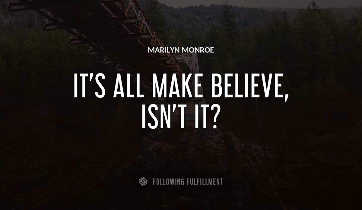 it s all make believe isn t it Marilyn Monroe quote