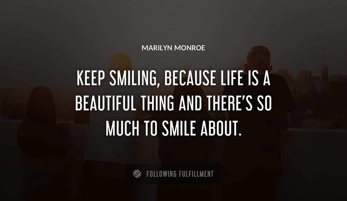 keep smiling because life is a beautiful thing and there s so much to smile about Marilyn Monroe quote