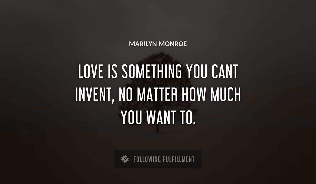love is something you cant invent no matter how much you want to Marilyn Monroe quote