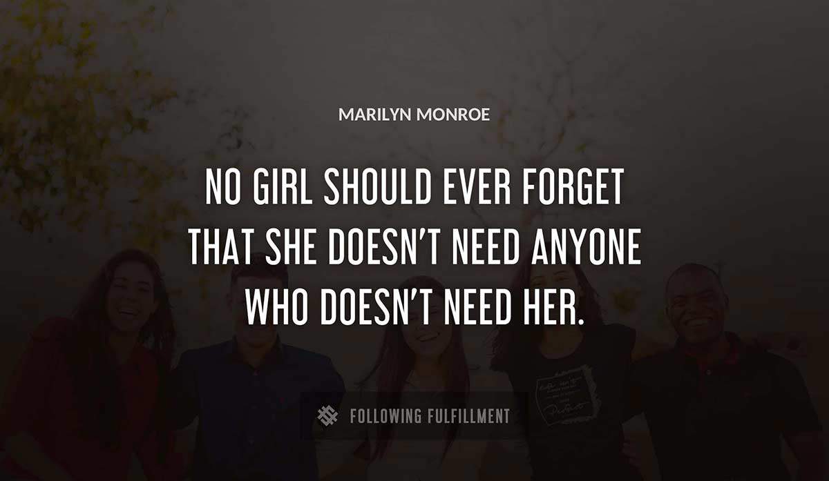 no girl should ever forget that she doesn t need anyone who doesn t need her Marilyn Monroe quote