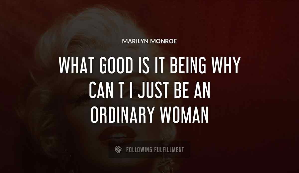 what good is it being Marilyn Monroe why can t i just be an ordinary woman Marilyn Monroe quote