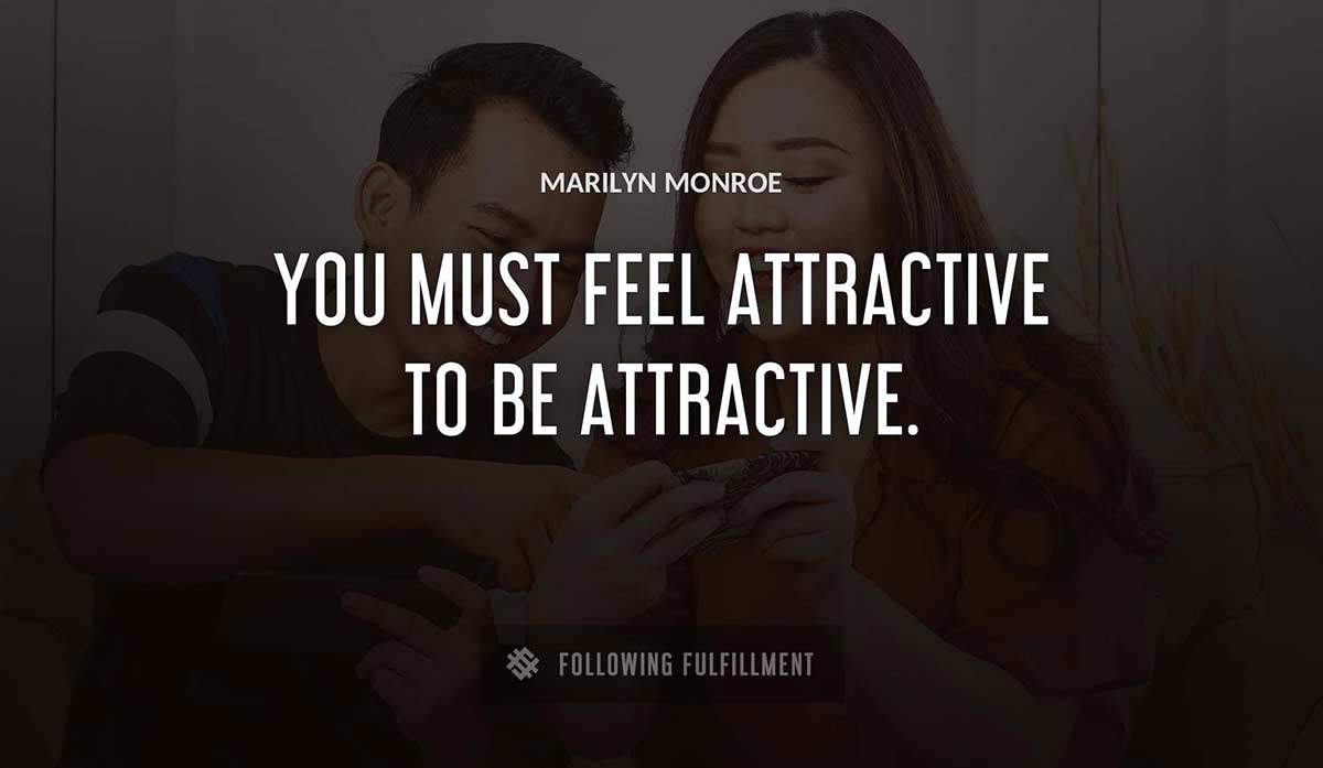 you must feel attractive to be attractive Marilyn Monroe quote
