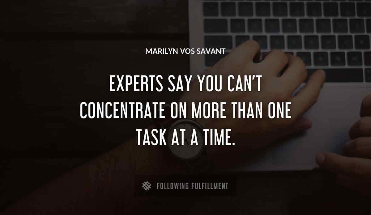 experts say you can t concentrate on more than one task at a time Marilyn Vos Savant quote