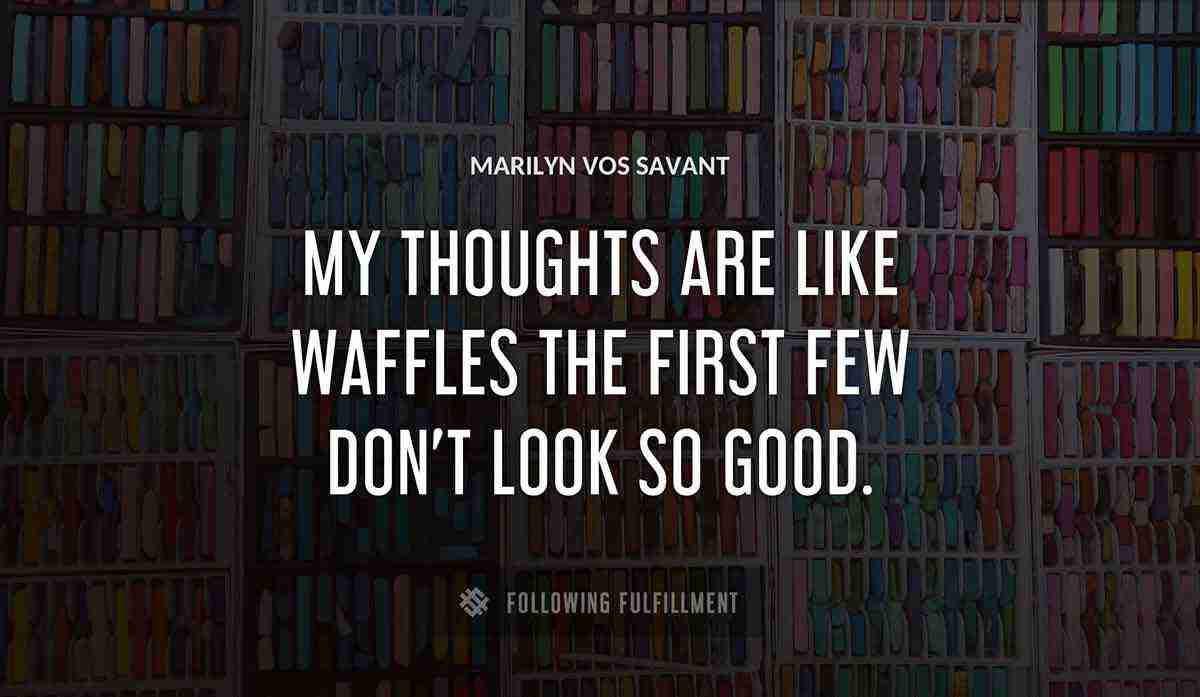 my thoughts are like waffles the first few don t look so good Marilyn Vos Savant quote