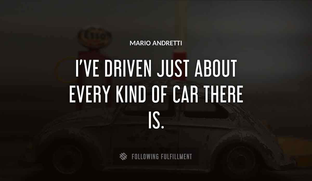 i ve driven just about every kind of car there is Mario Andretti quote