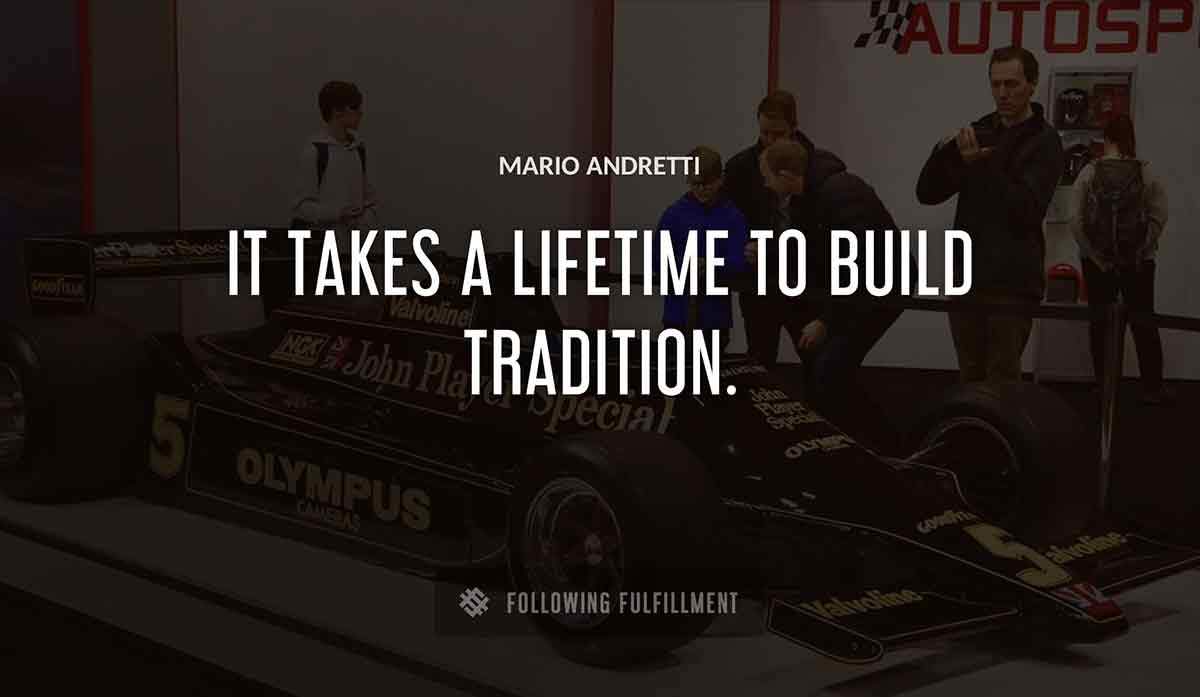it takes a lifetime to build tradition Mario Andretti quote