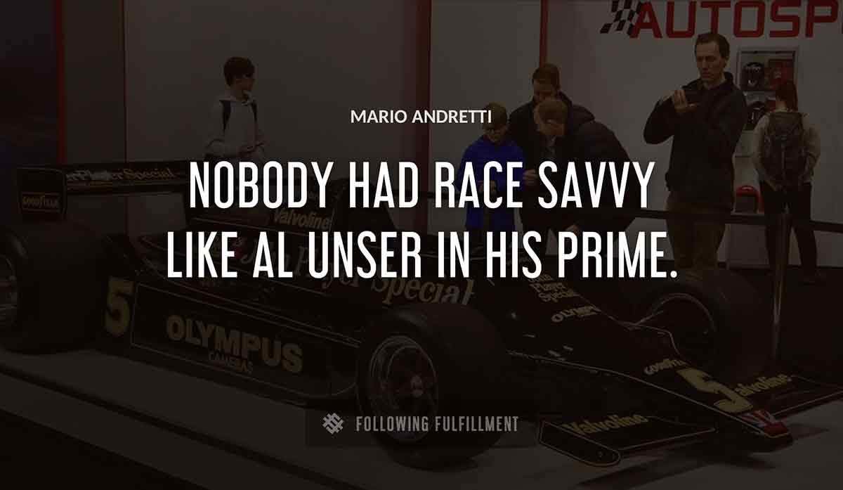 nobody had race savvy like al unser in his prime Mario Andretti quote