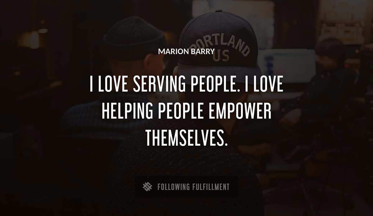 i love serving people i love helping people empower themselves Marion Barry quote