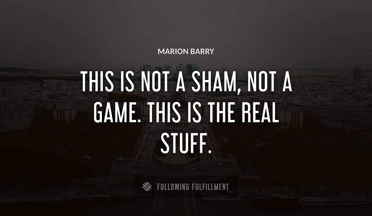 this is not a sham not a game this is the real stuff Marion Barry quote