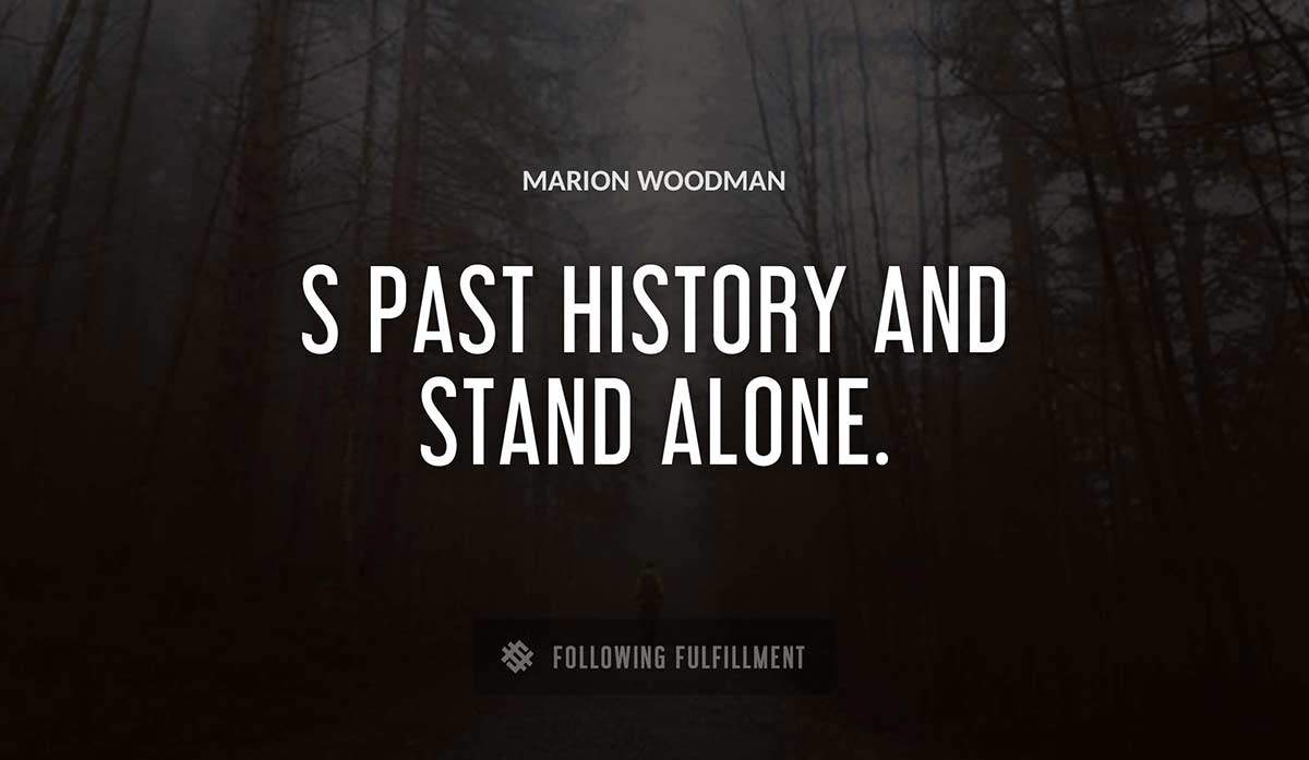 s past history and stand alone Marion Woodman quote