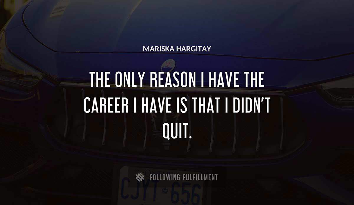 the only reason i have the career i have is that i didn t quit Mariska Hargitay quote