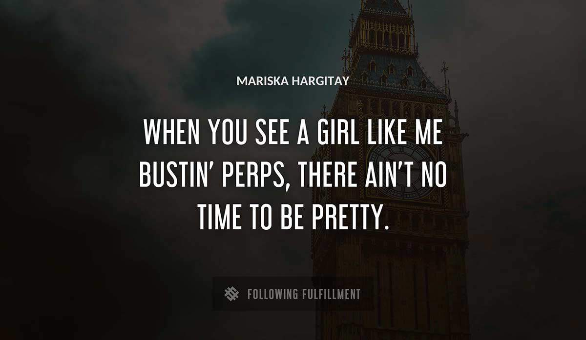 when you see a girl like me bustin perps there ain t no time to be pretty Mariska Hargitay quote