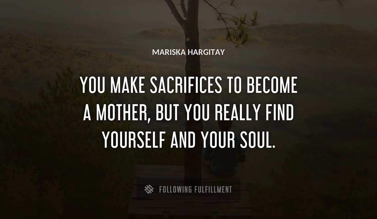 you make sacrifices to become a mother but you really find yourself and your soul Mariska Hargitay quote