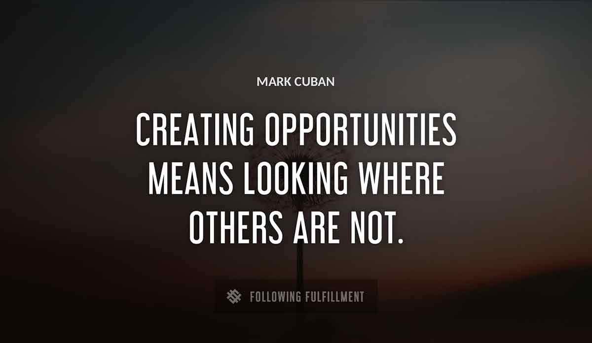 creating opportunities means looking where others are not Mark Cuban quote
