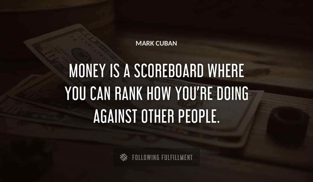 money is a scoreboard where you can rank how you re doing against other people Mark Cuban quote