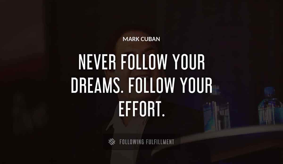 never follow your dreams follow your effort Mark Cuban quote