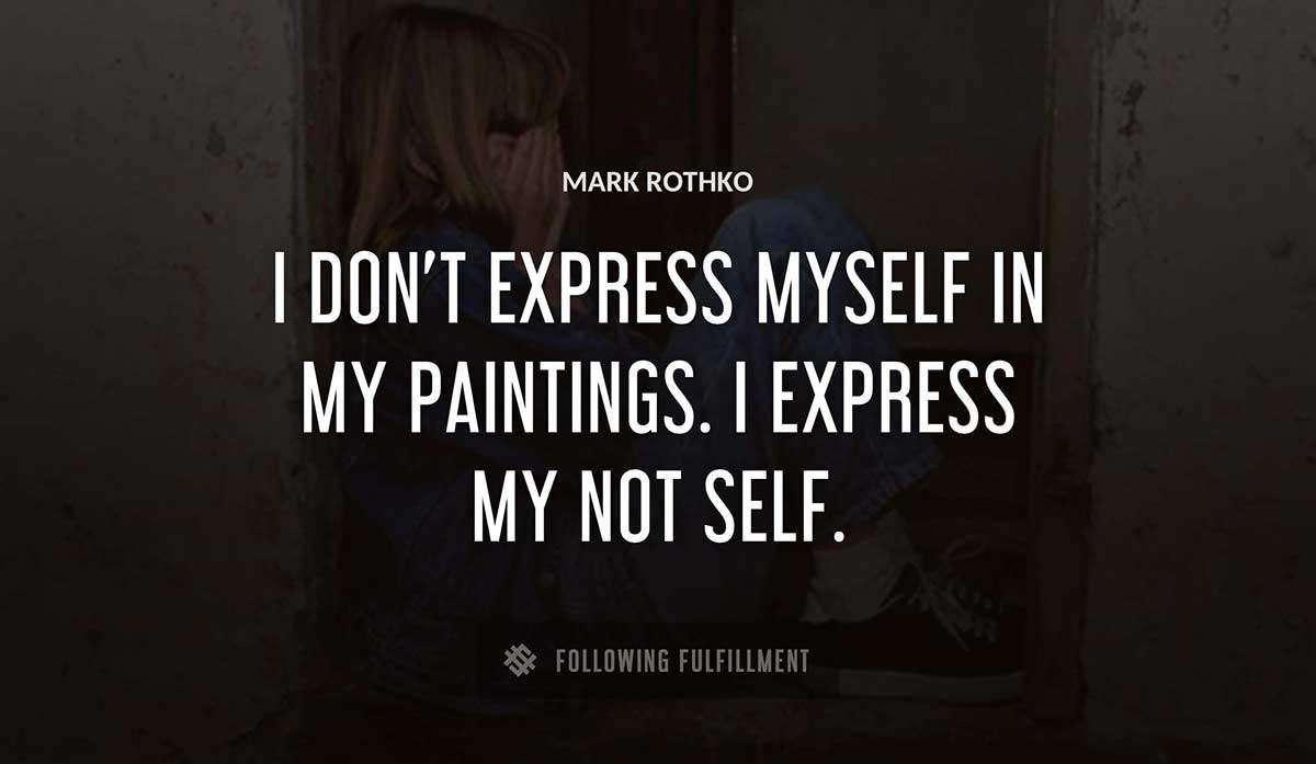 i don t express myself in my paintings i express my not self Mark Rothko quote
