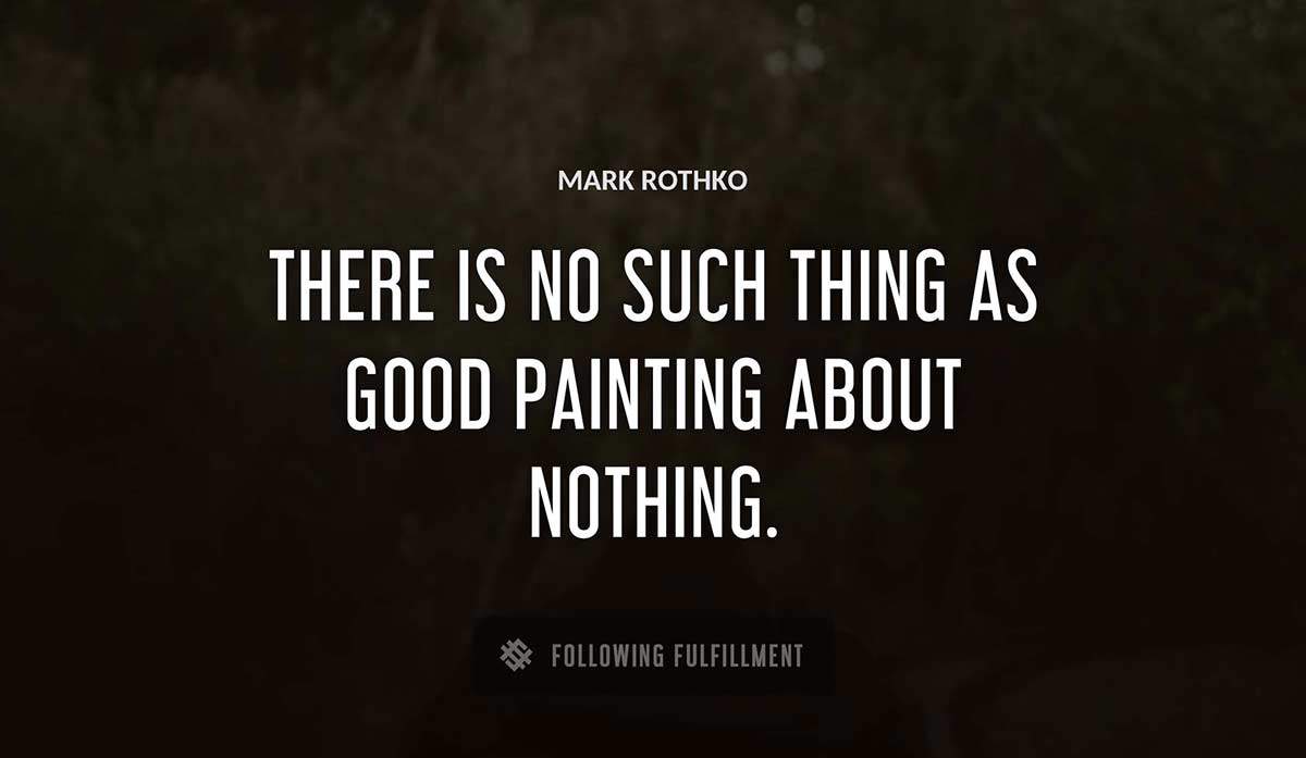 there is no such thing as good painting about nothing Mark Rothko quote