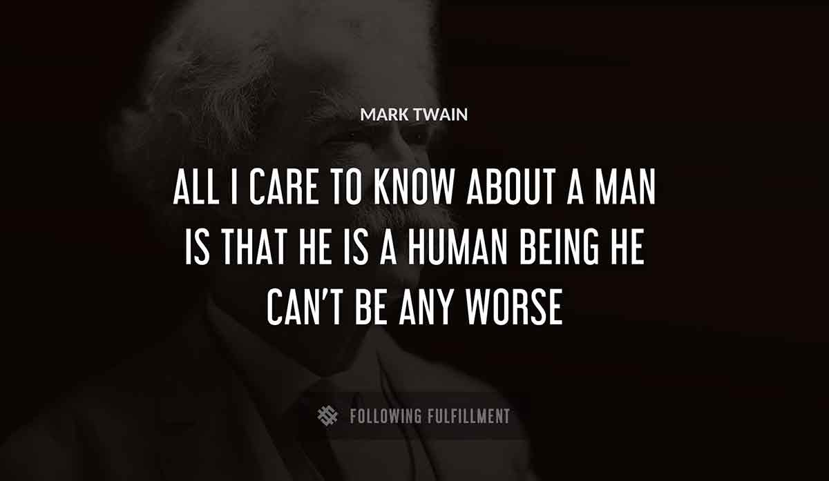 all i care to know about a man is that he is a human being he can t be any worse Mark Twain quote