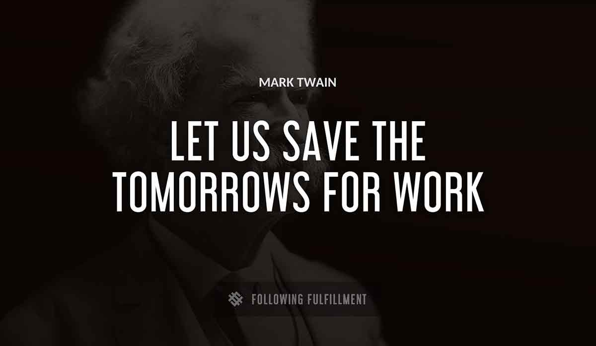 let us save the tomorrows for work Mark Twain quote