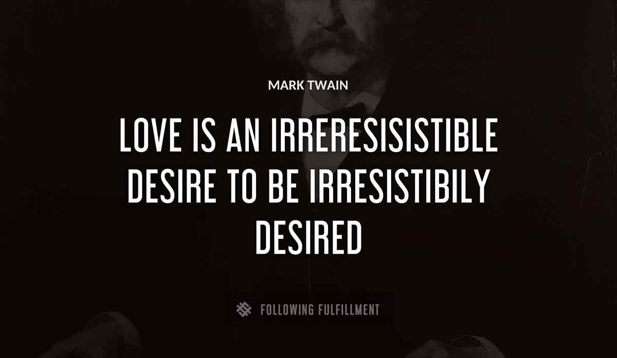 love is an irreresisistible desire to be irresistibily desired Mark Twain quote
