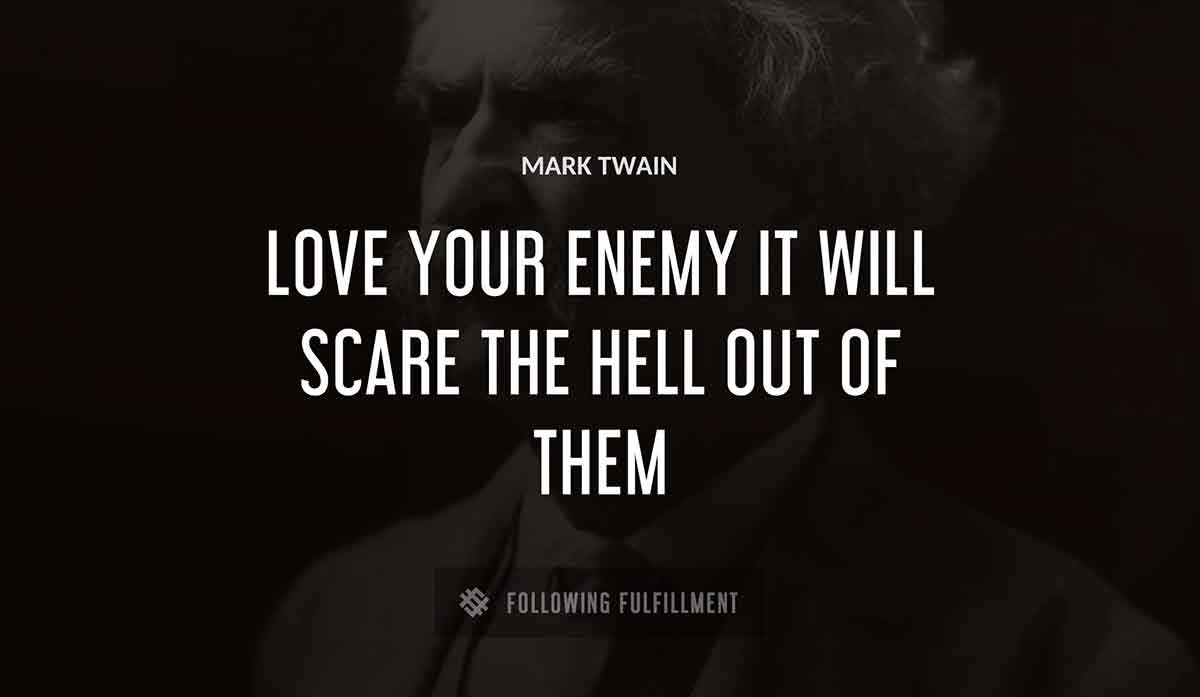 love your enemy it will scare the hell out of them Mark Twain quote