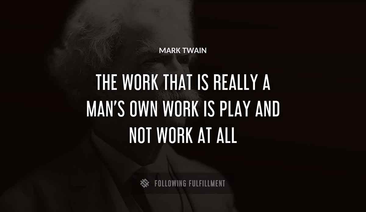 the work that is really a man s own work is play and not work at all Mark Twain quote