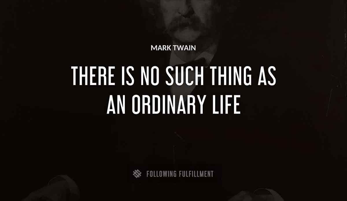 there is no such thing as an ordinary life Mark Twain quote