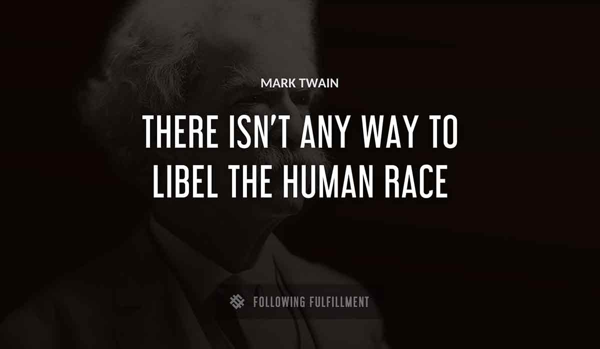 there isn t any way to libel the human race Mark Twain quote
