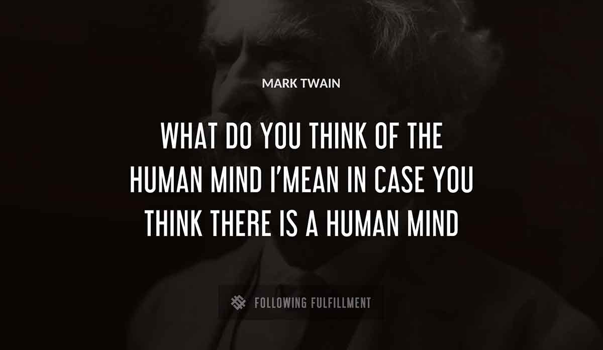 what do you think of the human mind i mean in case you think there is a human mind Mark Twain quote