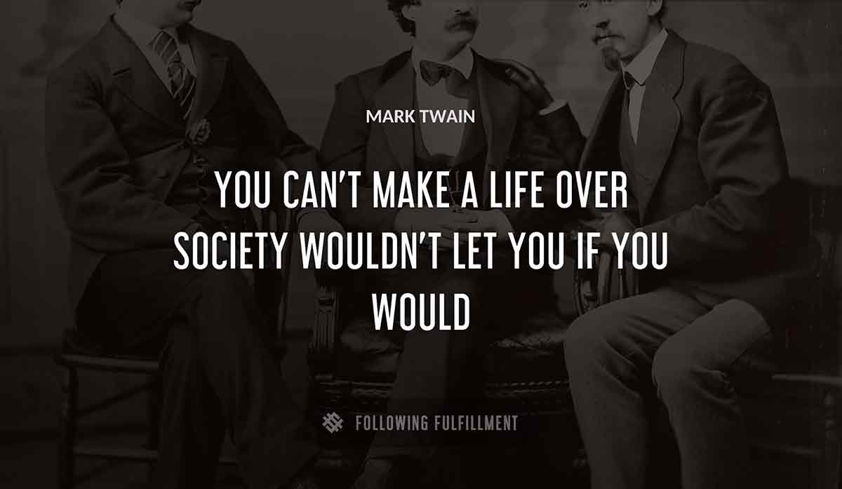 you can t make a life over society wouldn t let you if you would Mark Twain quote