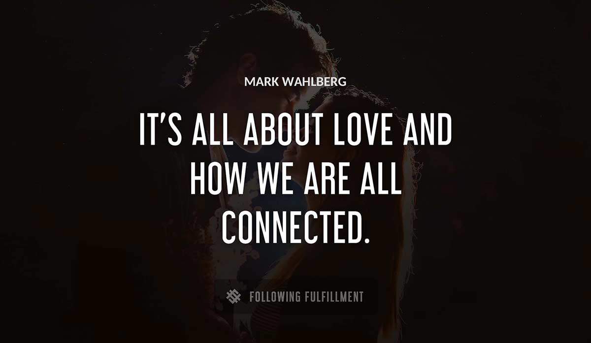 it s all about love and how we are all connected Mark Wahlberg quote