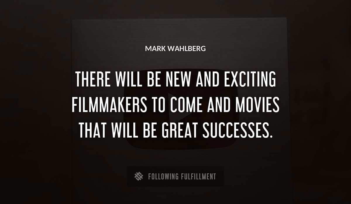 there will be new and exciting filmmakers to come and movies that will be great successes Mark Wahlberg quote