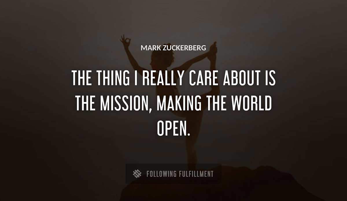 the thing i really care about is the mission making the world open Mark Zuckerberg quote